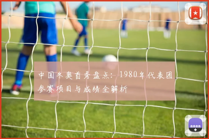 中国冬奥首秀盘点：1980年代表团参赛项目与成绩全解析