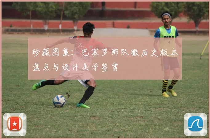 珍藏图集：巴塞罗那队徽历史版本盘点与设计美学鉴赏