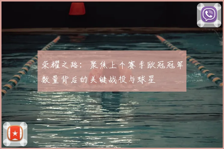 荣耀之路：聚焦上个赛季欧冠冠军数量背后的关键战役与球星