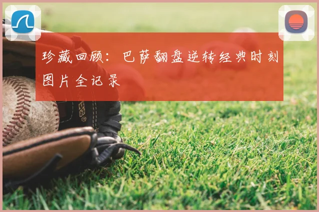 珍藏回顾：巴萨翻盘逆转经典时刻图片全记录