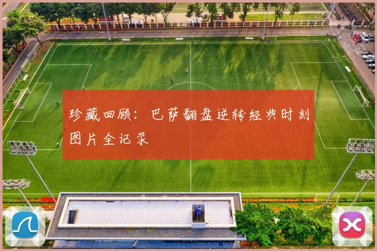 珍藏回顾：巴萨翻盘逆转经典时刻图片全记录