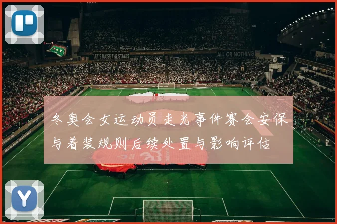 冬奥会女运动员走光事件赛会安保与着装规则后续处置与影响评估