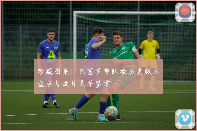 珍藏图集：巴塞罗那队徽历史版本盘点与设计美学鉴赏