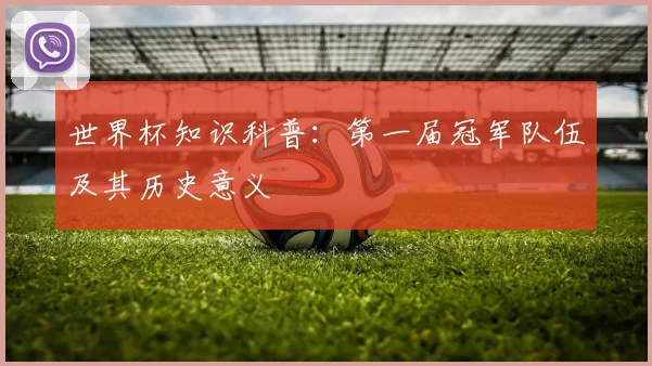 世界杯知识科普：第一届冠军队伍及其历史意义