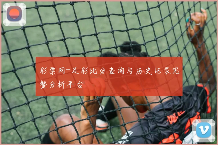 彩票网-足彩比分查询与历史记录完整分析平台